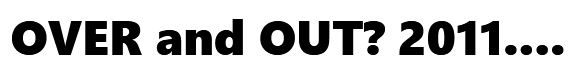 Featured image for “OVER and OUT? 2011…. WE WILL RISE AGAIN!”